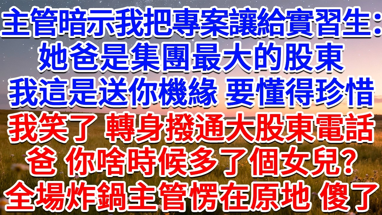 主管暗示我把專案讓給實習生：她爸是集團最大的股東，我這是送你機緣，要懂得珍惜！我笑了，轉身撥通大股東電話：爸，你啥時候多了個女兒？全場炸鍋主管愣在原地 傻了！#為人處世 #生活經驗 #情感故事 #故事