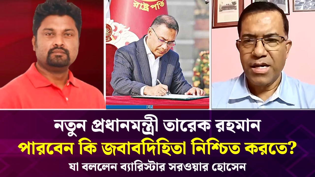 নতুন প্রধানমন্ত্রী তারেক রহমান, পারবেন কি জবাবদিহিতা নিশ্চিত করতে? যা বললেন ব্যারিস্টার সরওয়ার