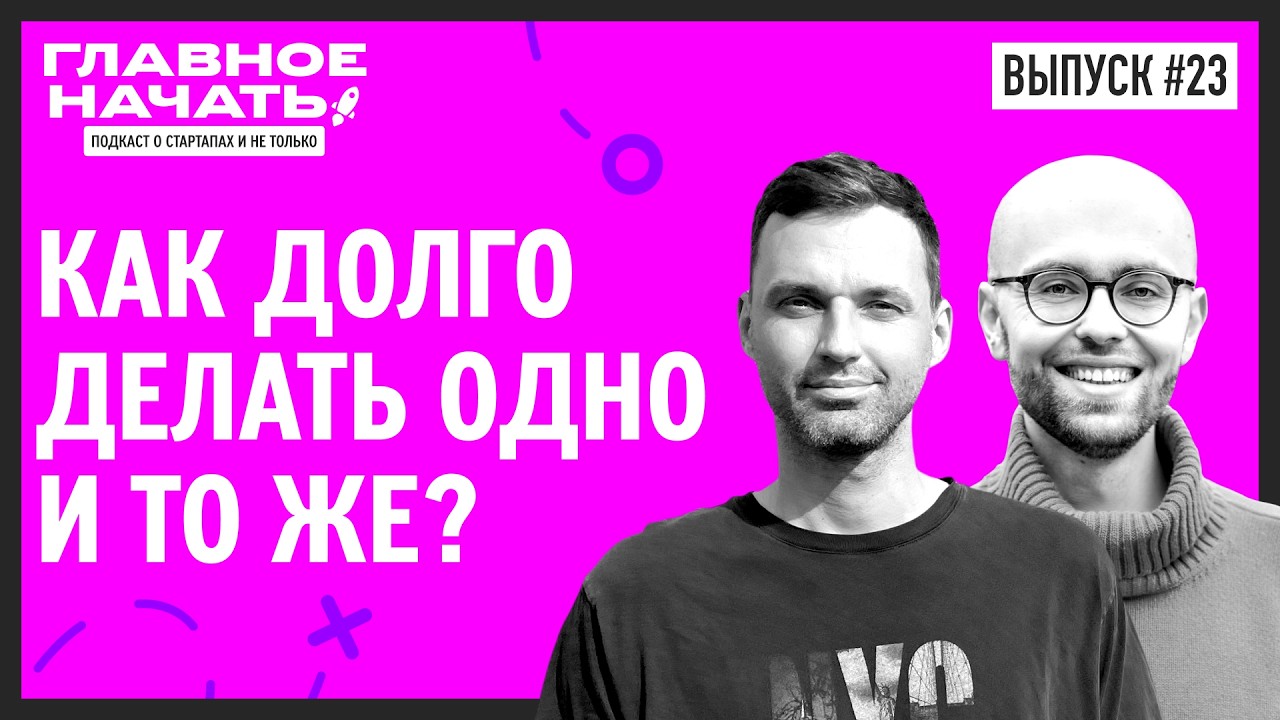Как долго заниматься одним и тем же  делом и перегореть? | Главное начать: Выпуск  23