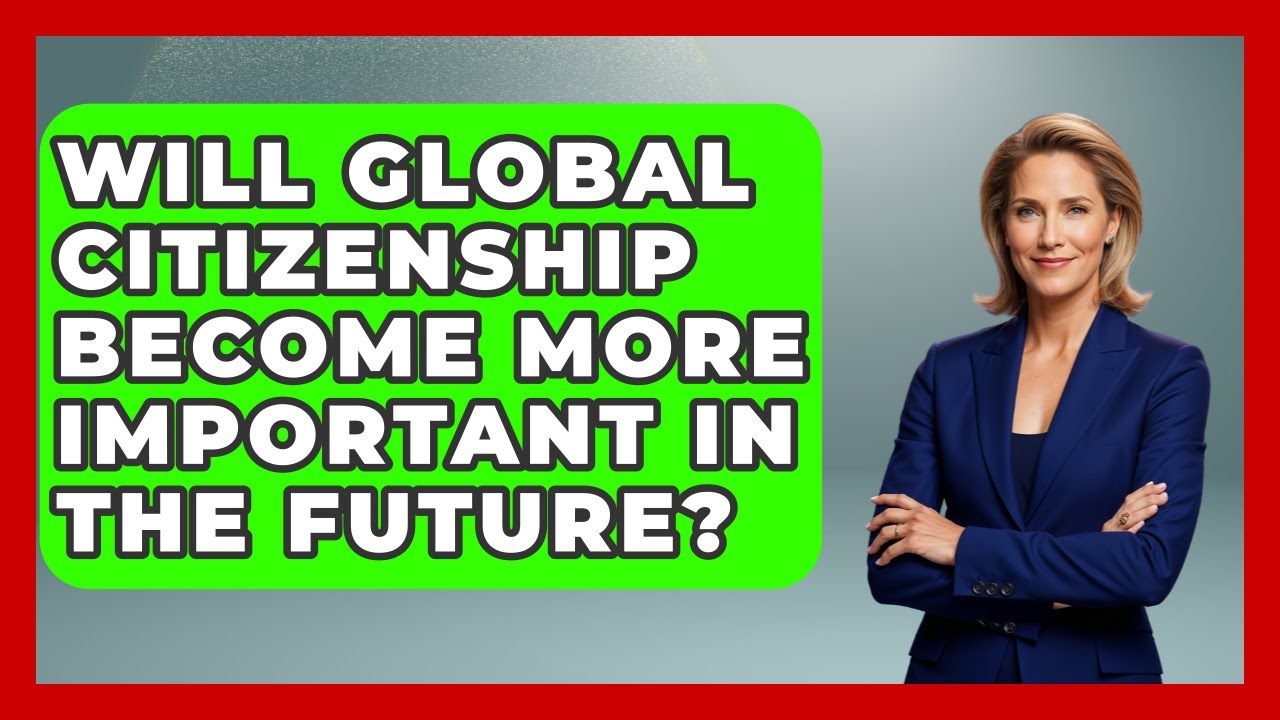 Will Global Citizenship Become More Important in the Future? | The Student Atlas News