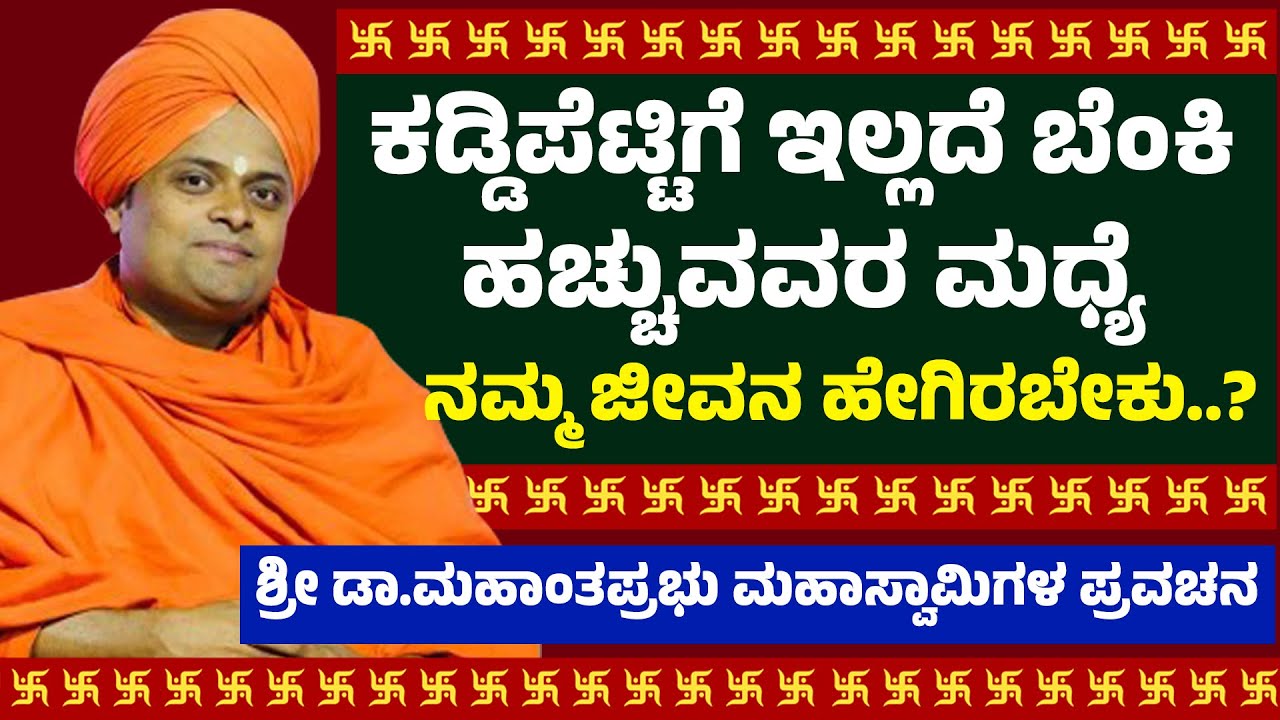 ಕಡ್ಡಿಪೆಟ್ಟಿಗೆ ಇಲ್ಲದೆ ಬೆಂಕಿ ಹಚ್ಚುವವರ ಮಧ್ಯೆ ನಮ್ಮ ಜೀವನ ಹೇಗಿರಬೇಕು? |  Mahanthaprabhu Swamiji Pravachana