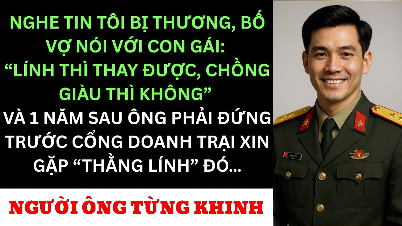 Vợ Ngoại Tình Khi Tôi Nằm Viện,Bố Vợ Nói Lính Thì Thay Được – 1 NămSau Ông Quỳ Trước Cổng Doanh T