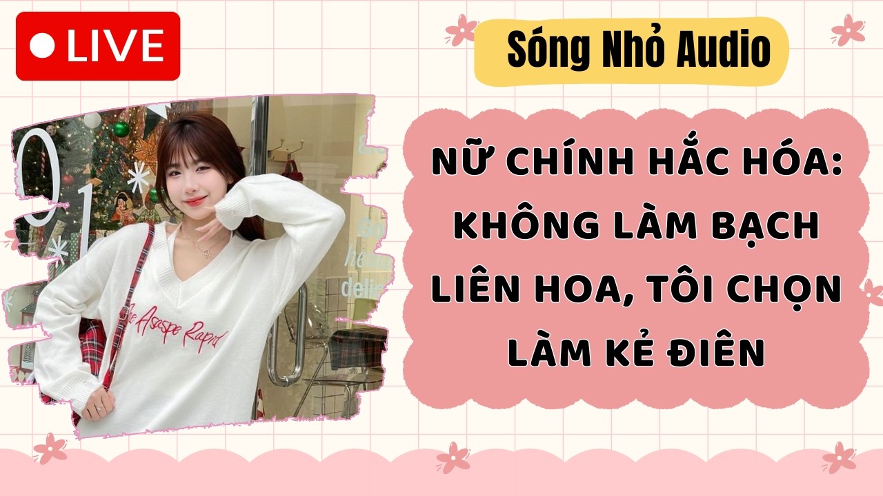 Live Full | NỮ CHÍNH HẮC HÓA: KHÔNG LÀM BẠCH LIÊN HOA, TÔI CHỌN LÀM KẺ ĐIÊN  |Sóng Nhỏ #audio