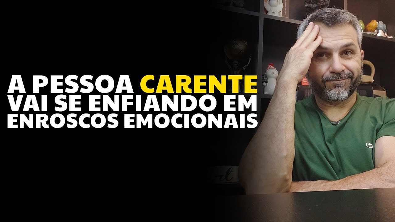 A pessoa CARENTE vai se enfiando em enroscos emocionais