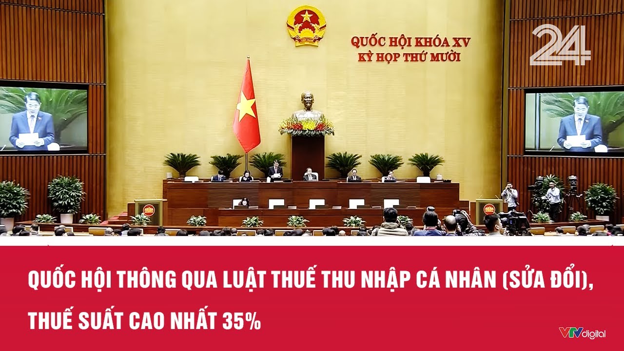 Quốc hội th&ocirc;ng qua Luật thuế Thu nhập c&aacute; nh&acirc;n (sửa đổi), thuế suất cao nhất 35% | VTV24