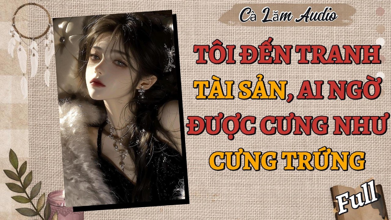 TRUYỆN AUDIO | TÔI ĐẾN TRANH TÀI SẢN, AI NGỜ ĐƯỢC CƯNG NHƯ CƯNG | Cà Lăm Audio