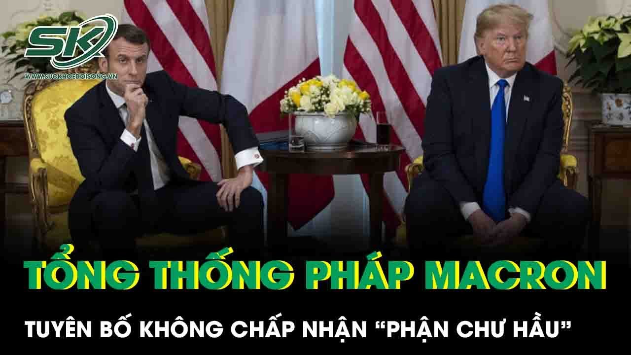 Tổng thống Macron đáp trả lời đe dọa của ông Trump, tuyên bố không chấp nhận “phận chư hầu”