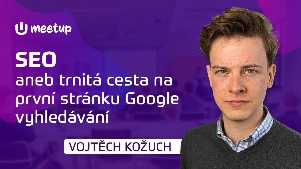 Vojtěch Kožuch: SEO aneb trnitá cesta na první stránku Google vyhledávání | MeetUpdate