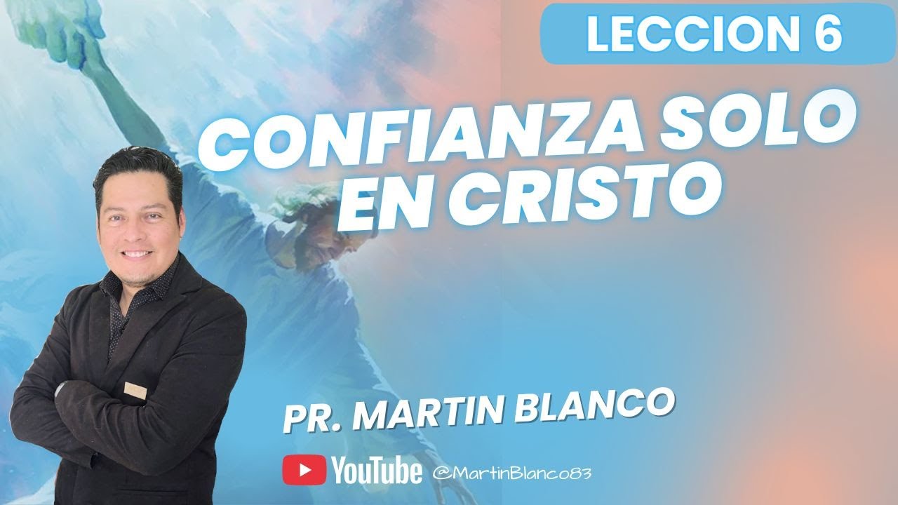 Pr. Martin Blanco -Lección 6- Confianza Solo en Cristo.