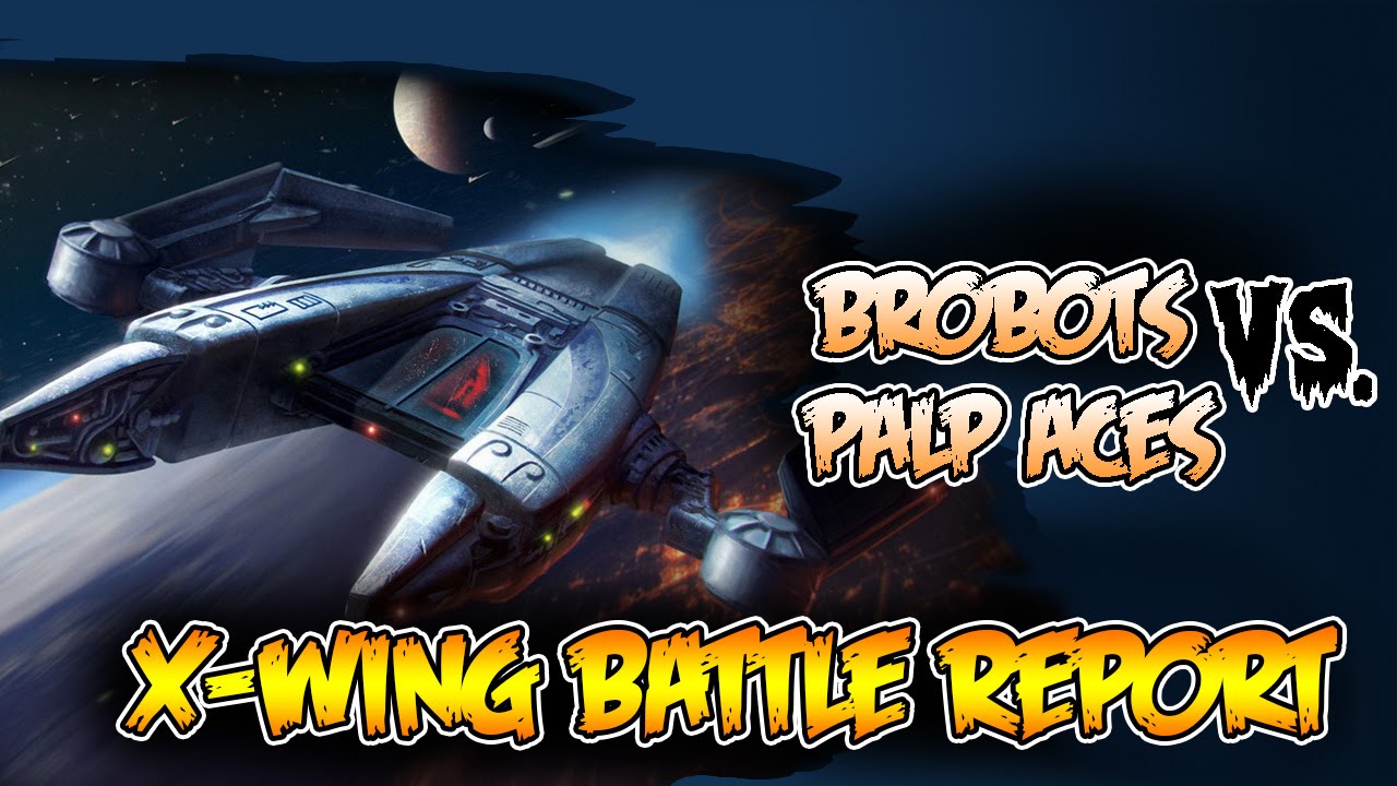 Brobots VS. Palp Aces : Star Wars X-Wing Battle Report Competitive