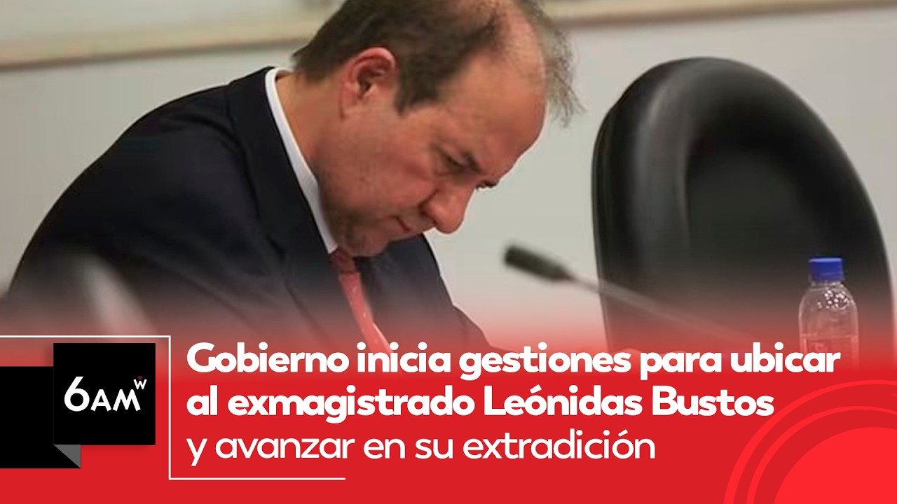 Gobierno inicia gestiones para ubicar a Leónidas Bustos y avanzar en su extradición | 6AM W