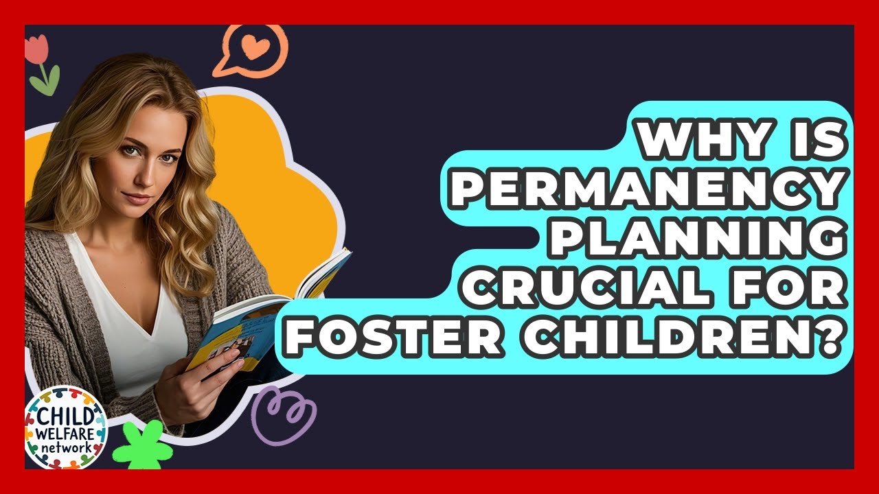 Why Is Permanency Planning Crucial For Foster Children? - Child Welfare Network