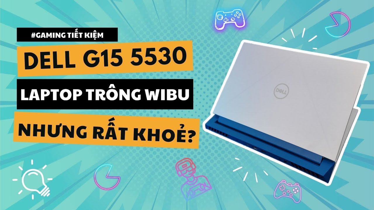 Dell G15 5530: Laptop Gaming Ngoại Hình Độc Đáo - Hiệu Năng Thực Dụng