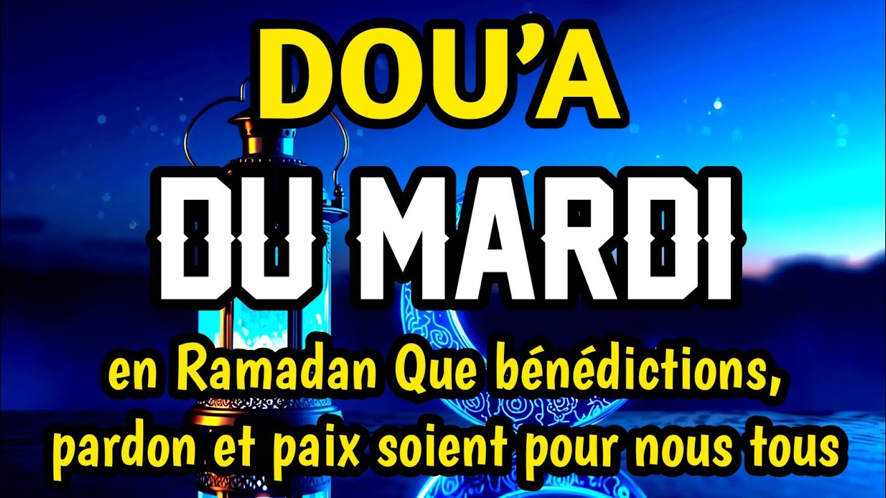 Dou’a du mardi en Ramadan :Que les bénédictions, le pardon et la paix soient accordés à nous tous