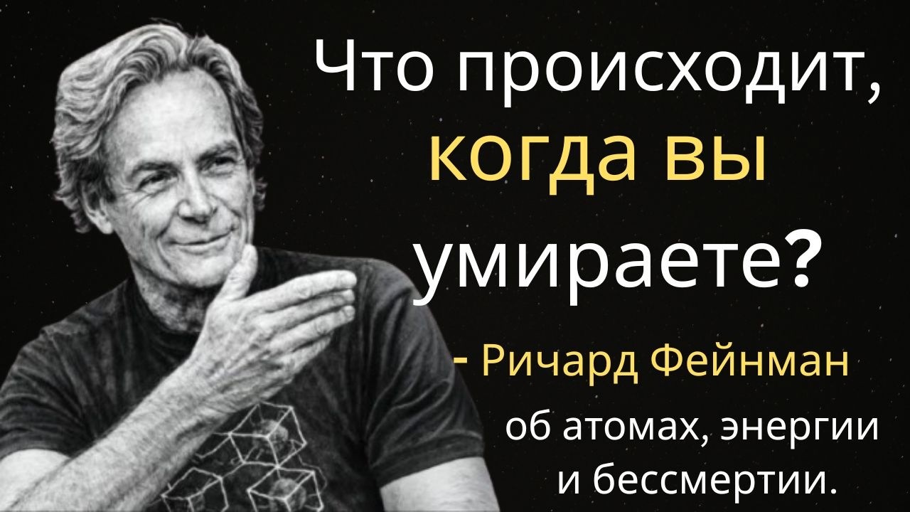 Что происходит, когда вы умираете? — Richard Feynman об атомах, энергии и бессмертии