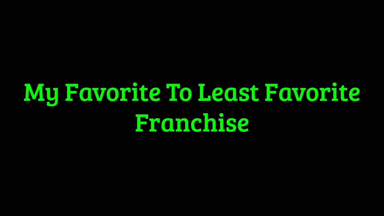 My Favorite And Least Favorite Franchise