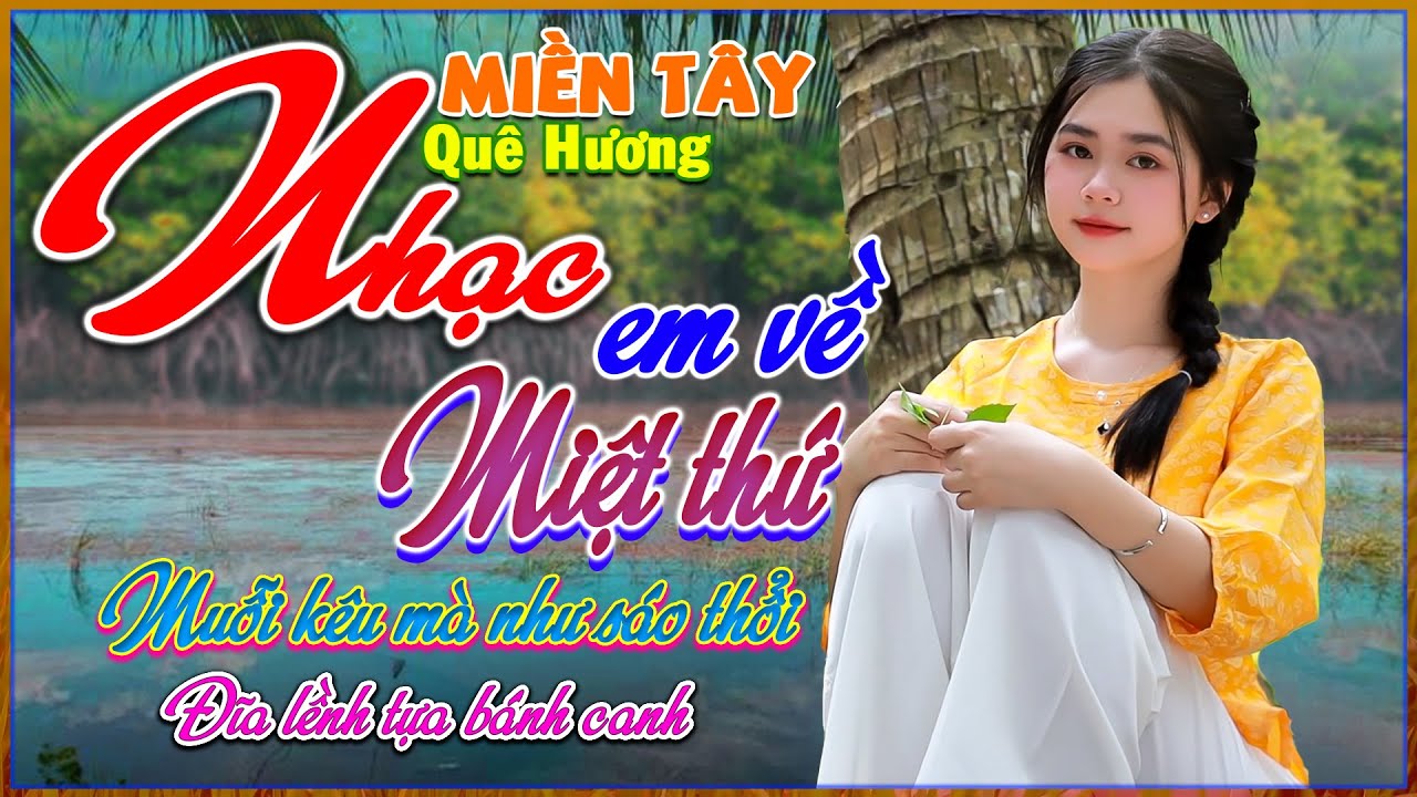 Nhạc Quê Hương Miền Tây, Em Về Miệt Thứ, LK Nhạc Dân Ca Nhiều Người Nghe Nhất, Bolero 72H