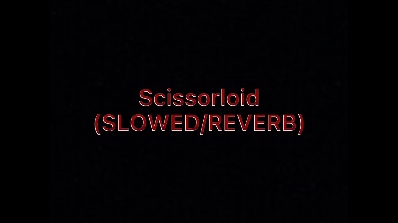Scissorloid (SLOWED/REVERB)