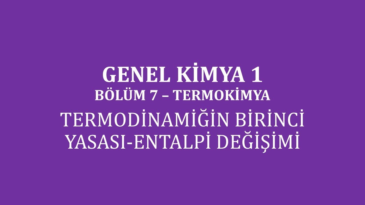Genel Kimya 1-Bölüm 7 /Termokimya / Termodinamiğin Birinci Yasası-Entalpi Değişimi