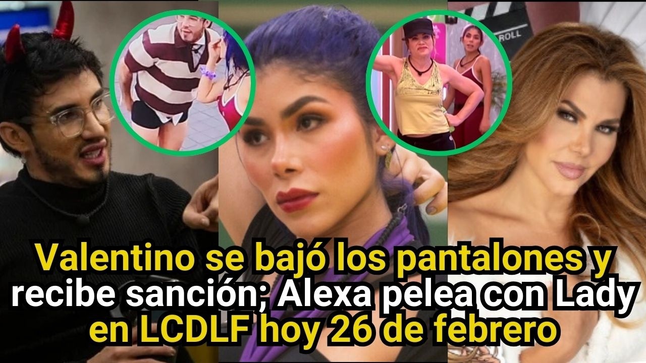 Valentino se bajó los pantalones y recibe sanción; Alexa pelea con Lady en LCDLF hoy 26 de febrero