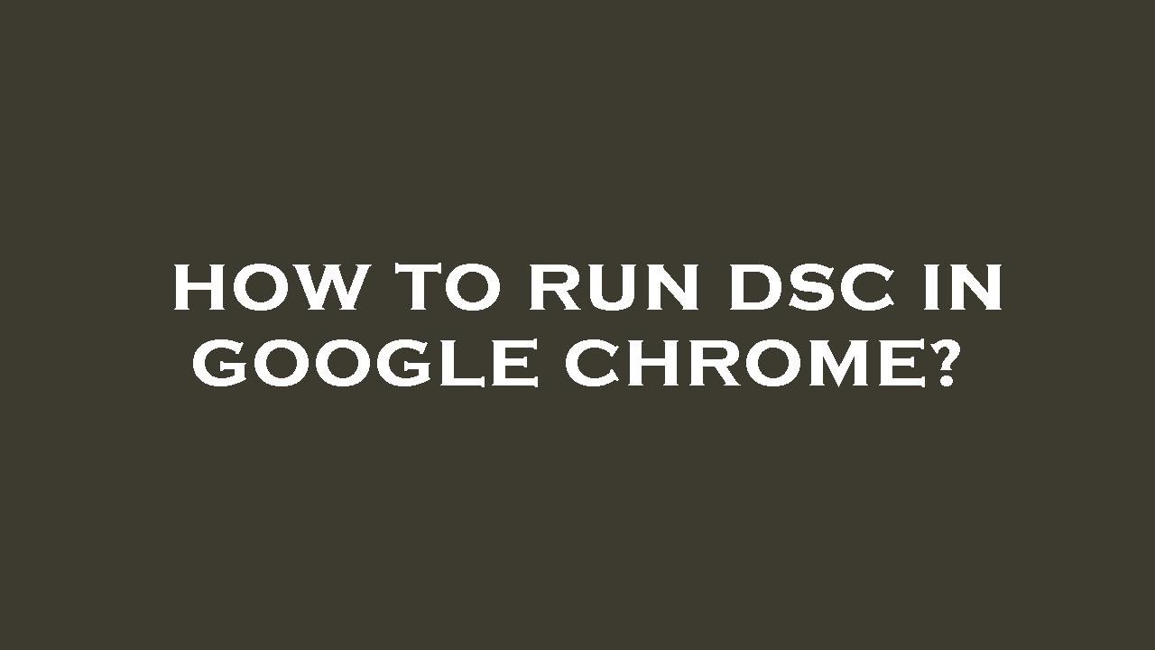 How to run dsc in google chrome?