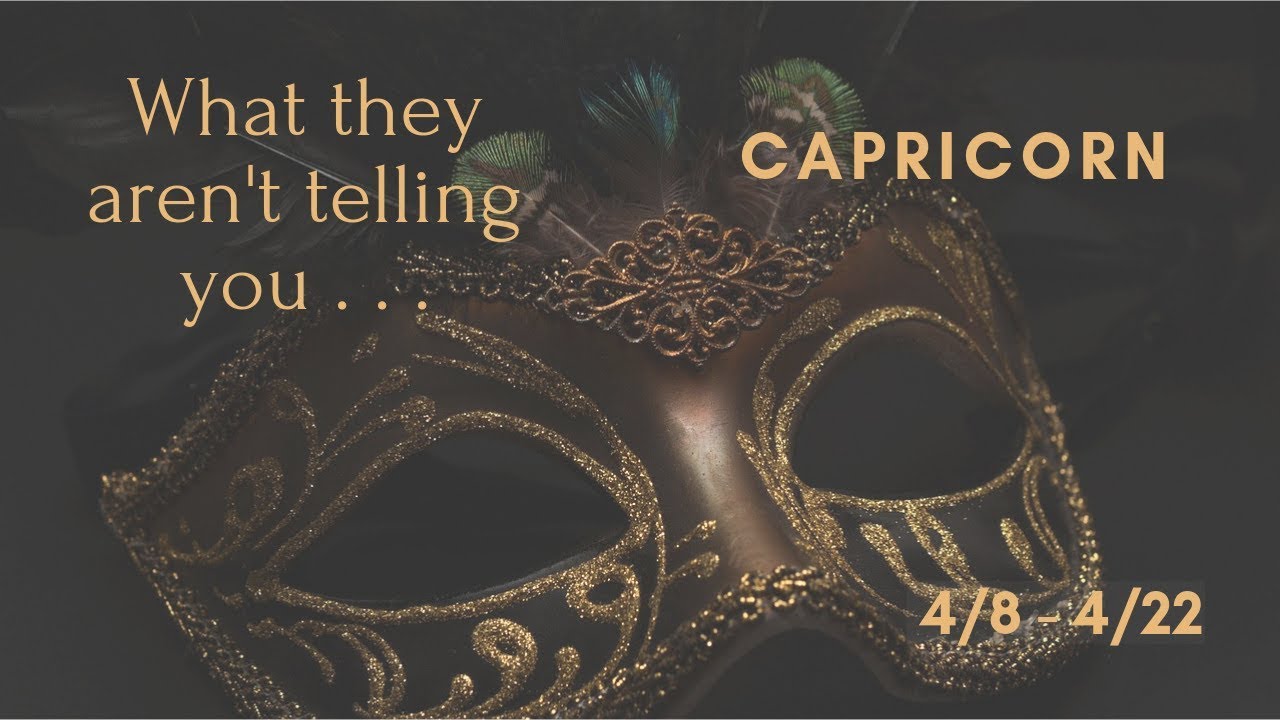 CAPRICORN: What they aren't telling you . . . 4/8 - 4/22