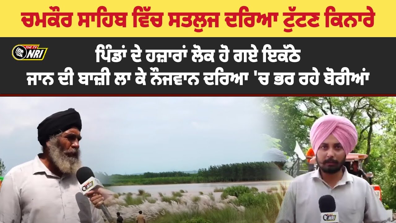 ਚਮਕੌਰ ਸਾਹਿਬ ਵਿੱਚ ਸਤਲੁਜ ਦਰਿਆ ਟੁੱਟਣ ਕਿਨਾਰੇ,  ਪਿੰਡਾਂ ਦੇ ਹਜ਼ਾਰਾਂ ਲੋਕ ਹੋ ਗਏ ਇਕੱਠੇ