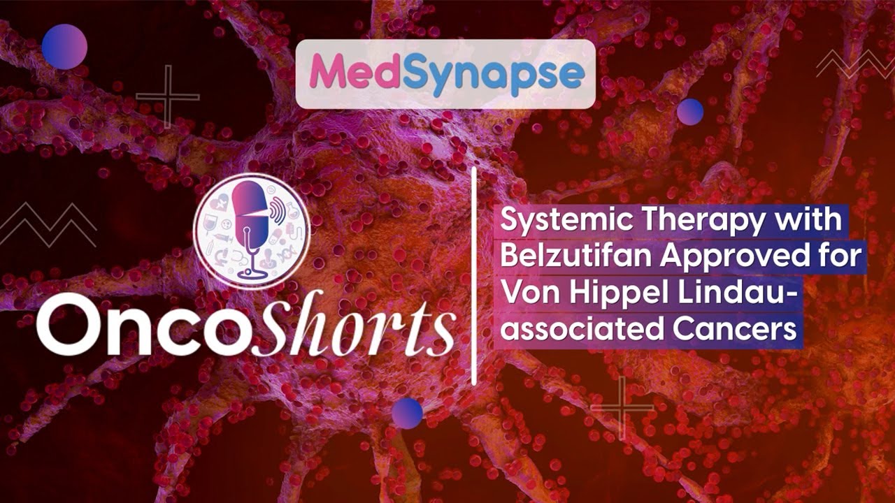 Systemic Therapy with Belzutifan Approved for Von Hippel Lindau-associated Cancers