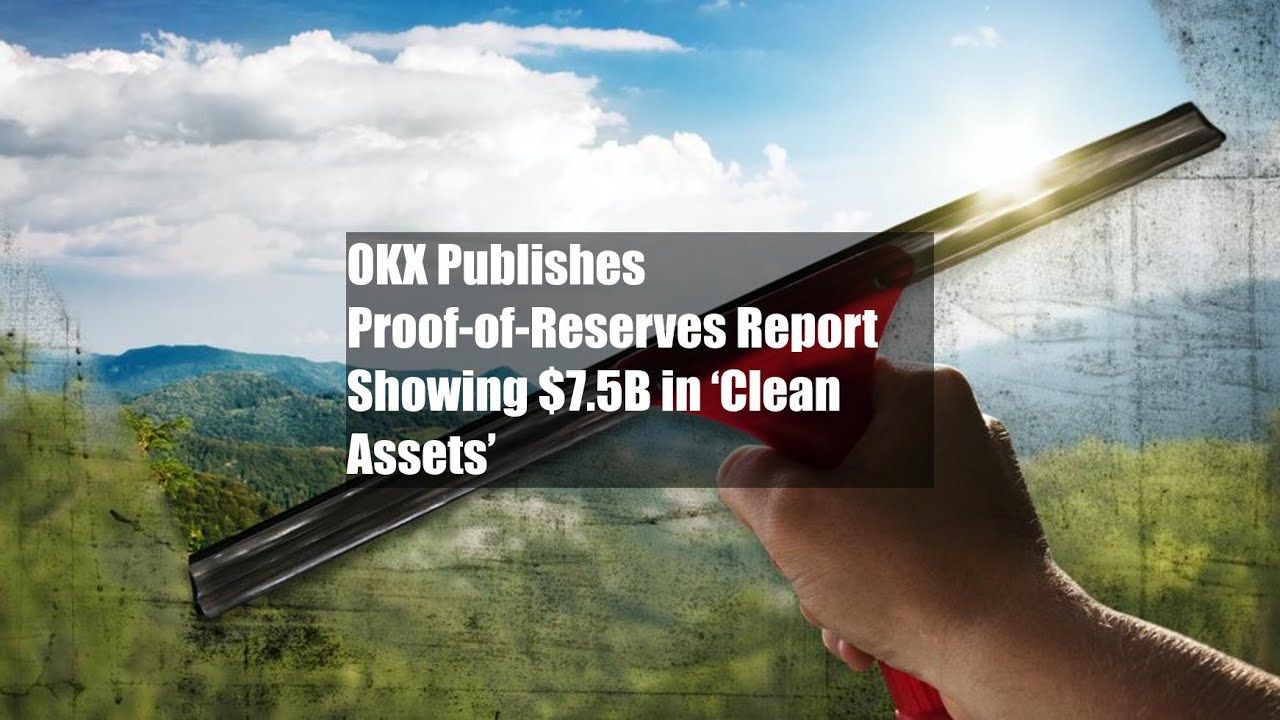 OKX Publishes Proof-of-Reserves Report Showing $7.5B in &lsquo;Clean Assets&rsquo;