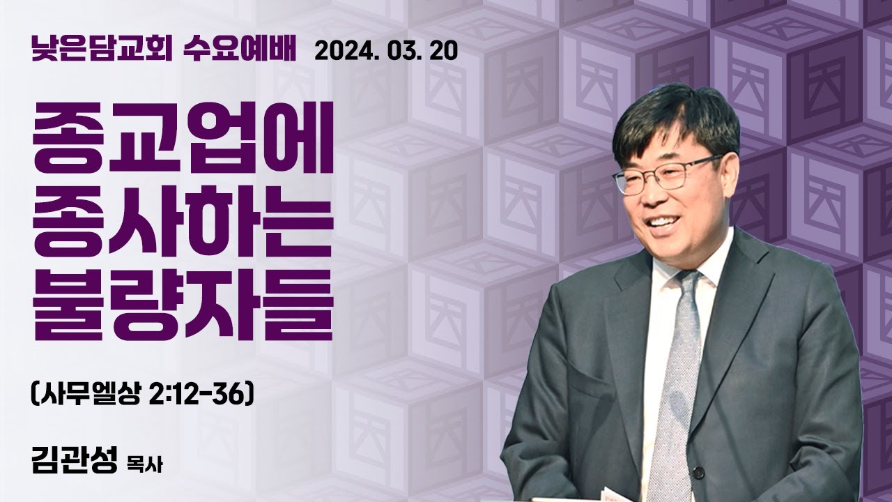 김관성 목사  낮은담교회 수요예배   2024. 3. 20  “종교업에 종사하는 불량자들”  사무엘상 2:12-36
