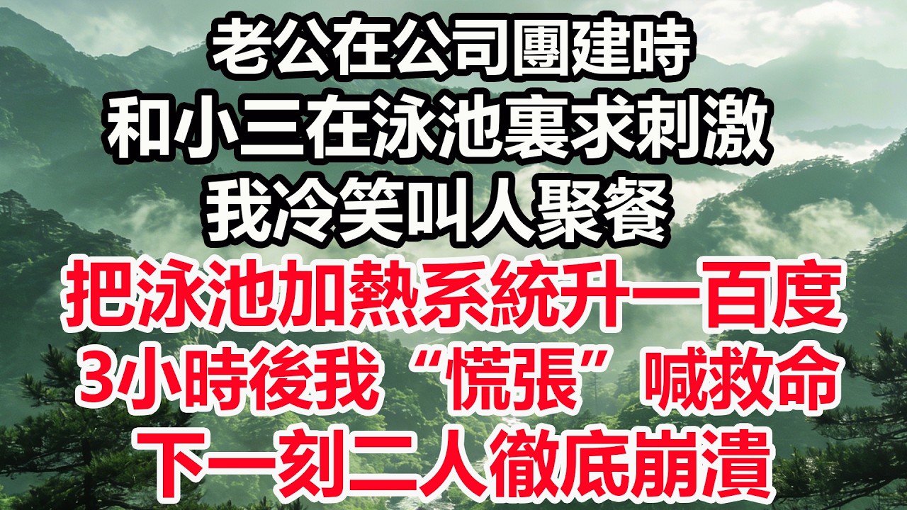 老公在公司團建時，和小三在泳池裏求刺激。我冷笑叫人聚餐，把泳池加熱系統升一百度。3小時後我“慌張”喊救命，下一刻二人徹底崩潰