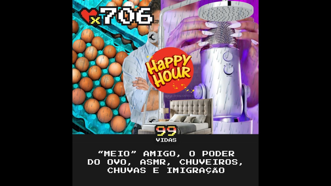 99Vidas 706 - Happy Hour: “Meio” Amigo, O Poder do Ovo, Investindo em Casa, ASMR, Chuveiros e Chu...