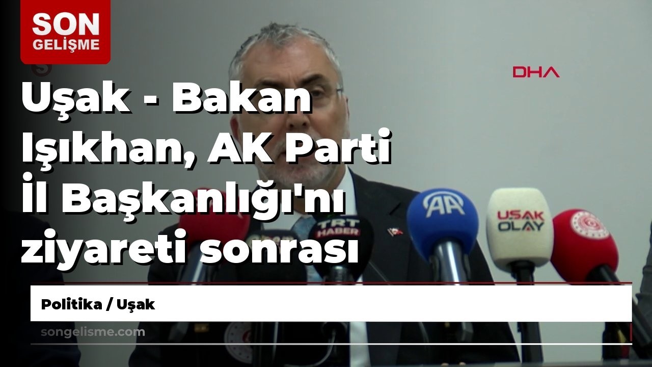 Uşak - Bakan Işıkhan, AK Parti İl Başkanlığı'nı ziyareti sonrası açıklamalarda bulundu