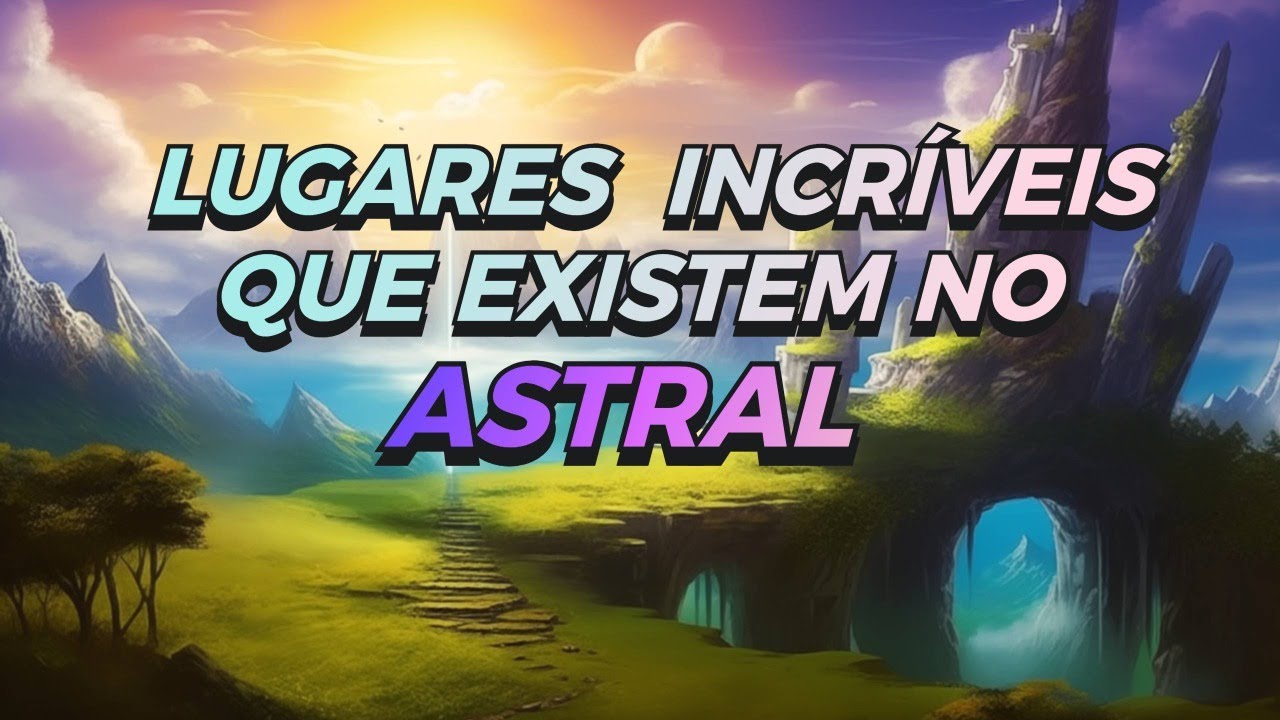 RELATOS: LUGARES INCRÍVEIS QUE EXISTEM NO ASTRAL