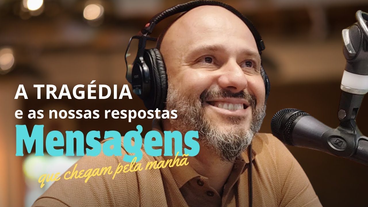 A tragédia e as nossas respostas - Mensagens que chegam pela manhã