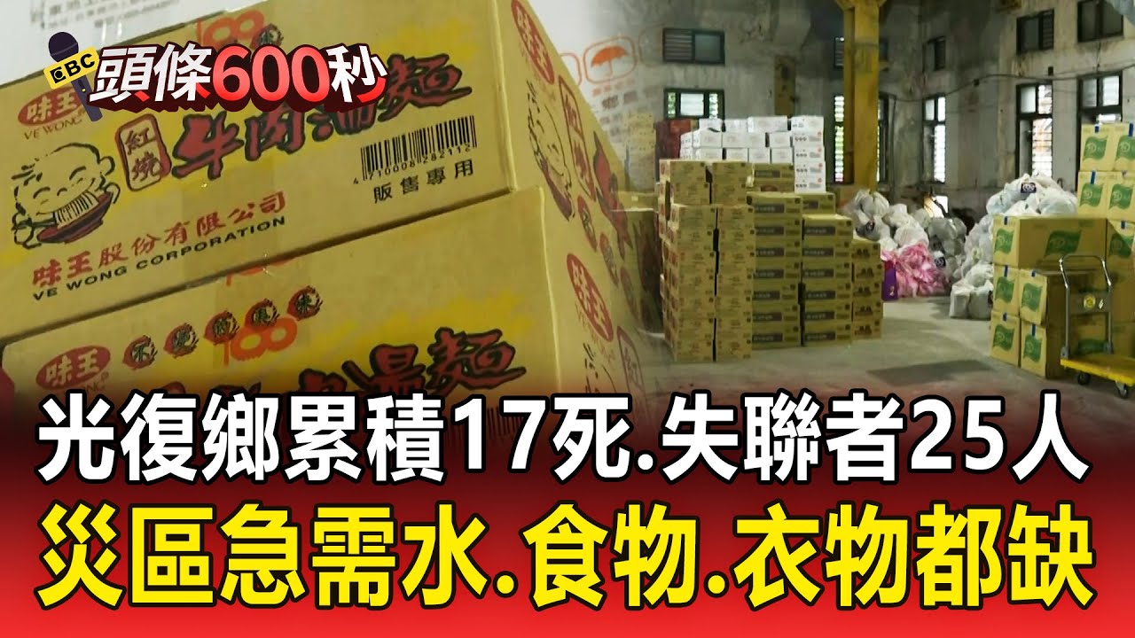 堰塞湖溢流「光復鄉累積17死」！中央下令：首要任務找失聯者 失聯者還有25人／花蓮光復鄉重創！災區急需水、食物、衣物都缺 【頭條600秒】