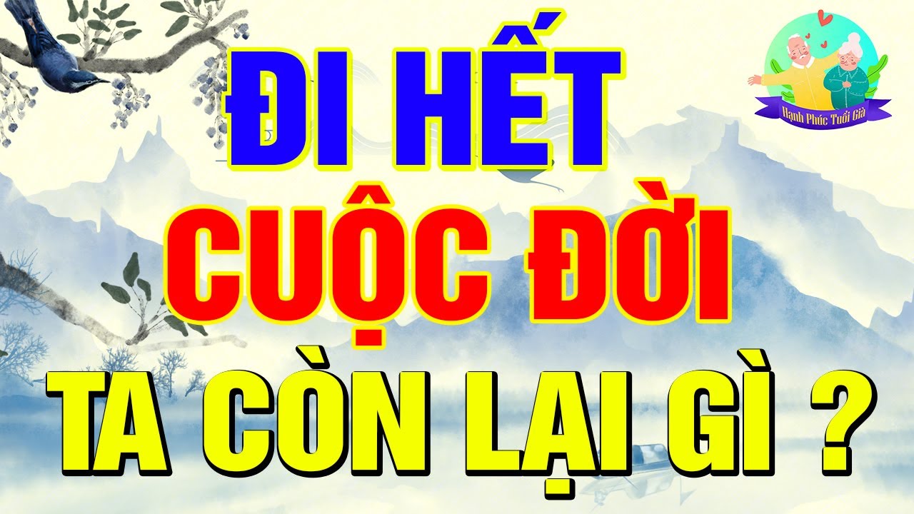 Đã bao giờ bạn tự hỏi, Đi hết cuộc đời, ta còn lại gì ? | Hanh Phúc Tuổi Già