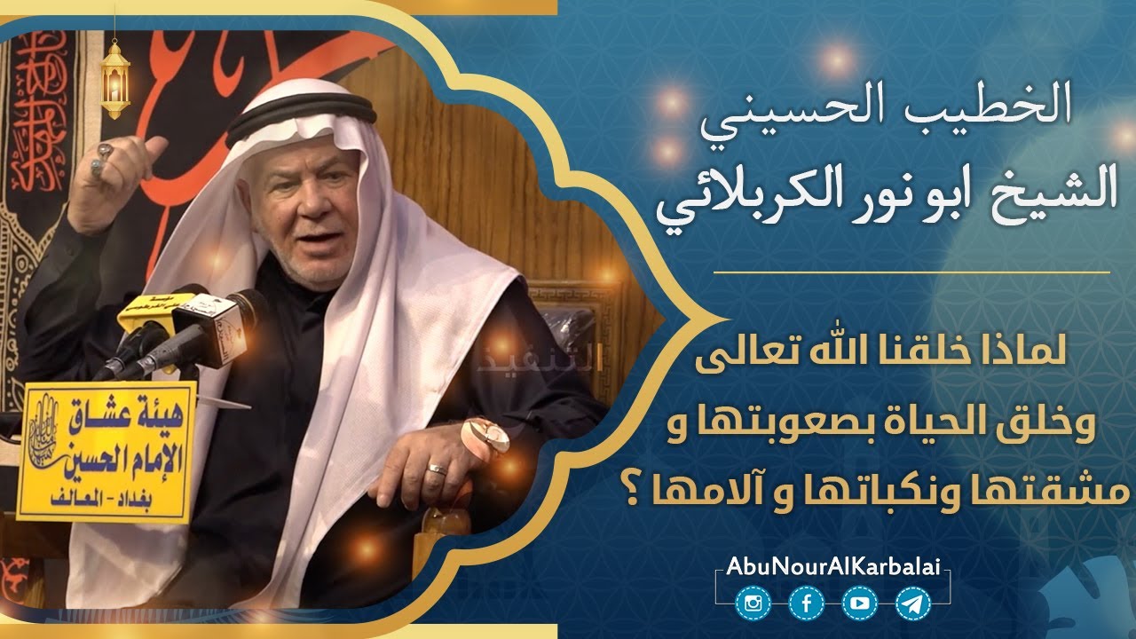 الشيخ ابو نور الكربلائي | لماذا خلقنا الله تعالى وخلق الحياة بصعوبتها ومشقتها ونكباتها وآلامها؟