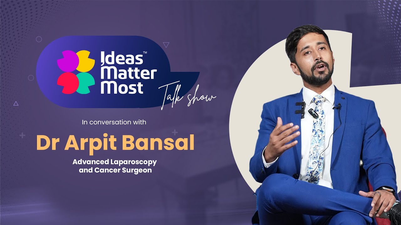 Ideas Matter Most- Talk Show |Dr Arpit Bansal, Advanced Laparoscopy and Cancer Surgeon