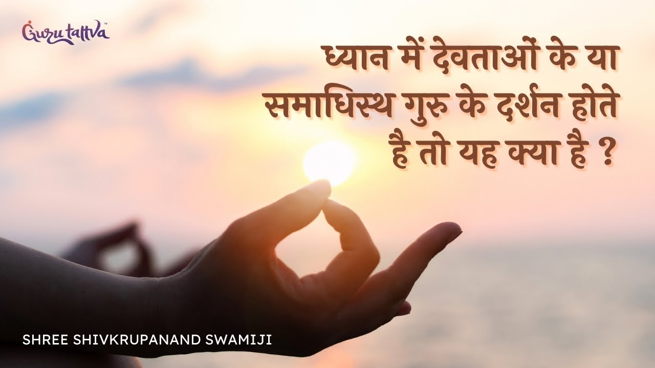 ध्यान में देवताओं के या समाधिस्थ गुरु के दर्शन होते है तो यह क्या है ?