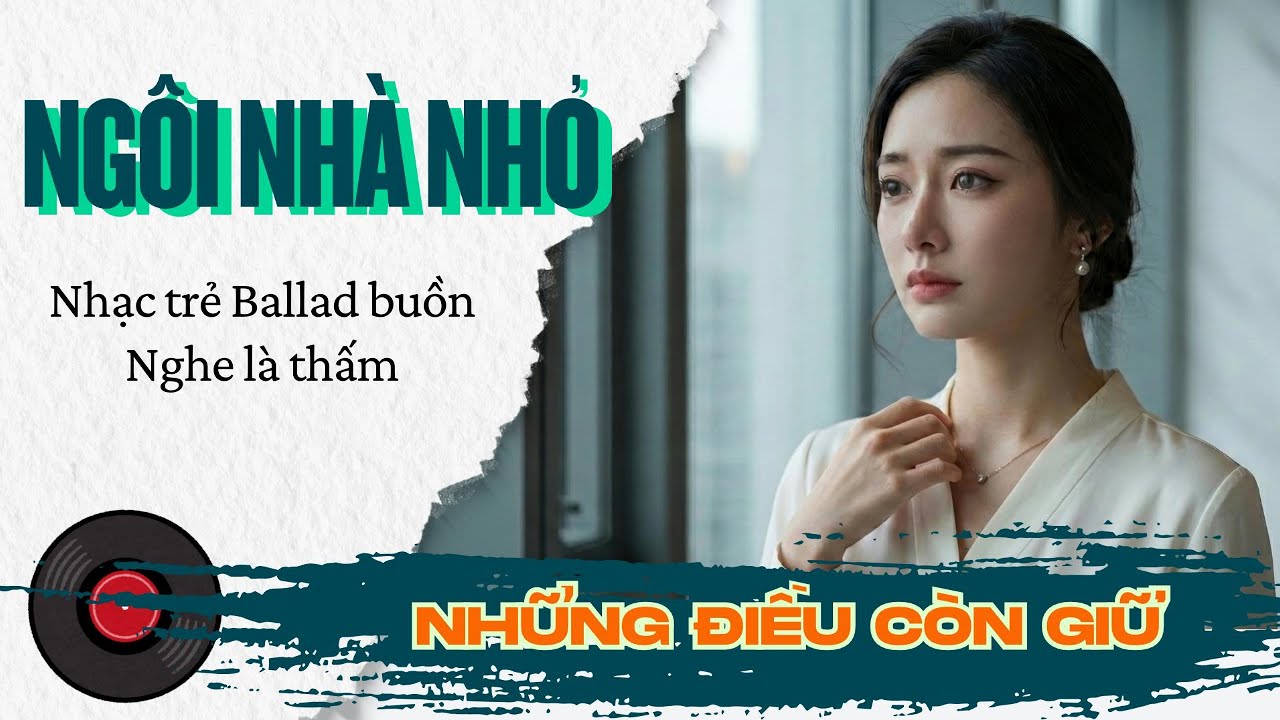 Ngôi Nhà Nhỏ – Những Điều Còn Giữ | Nhạc Buồn Hoài Niệm