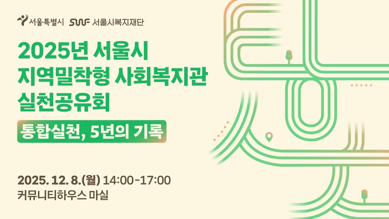 주민에게로 더 가까이, 통합실천 5년의 기록 | 2025년 지역밀착형 사회복지관 실천공유회 | 서울시 돌봄복지과 & 서울시복지재단