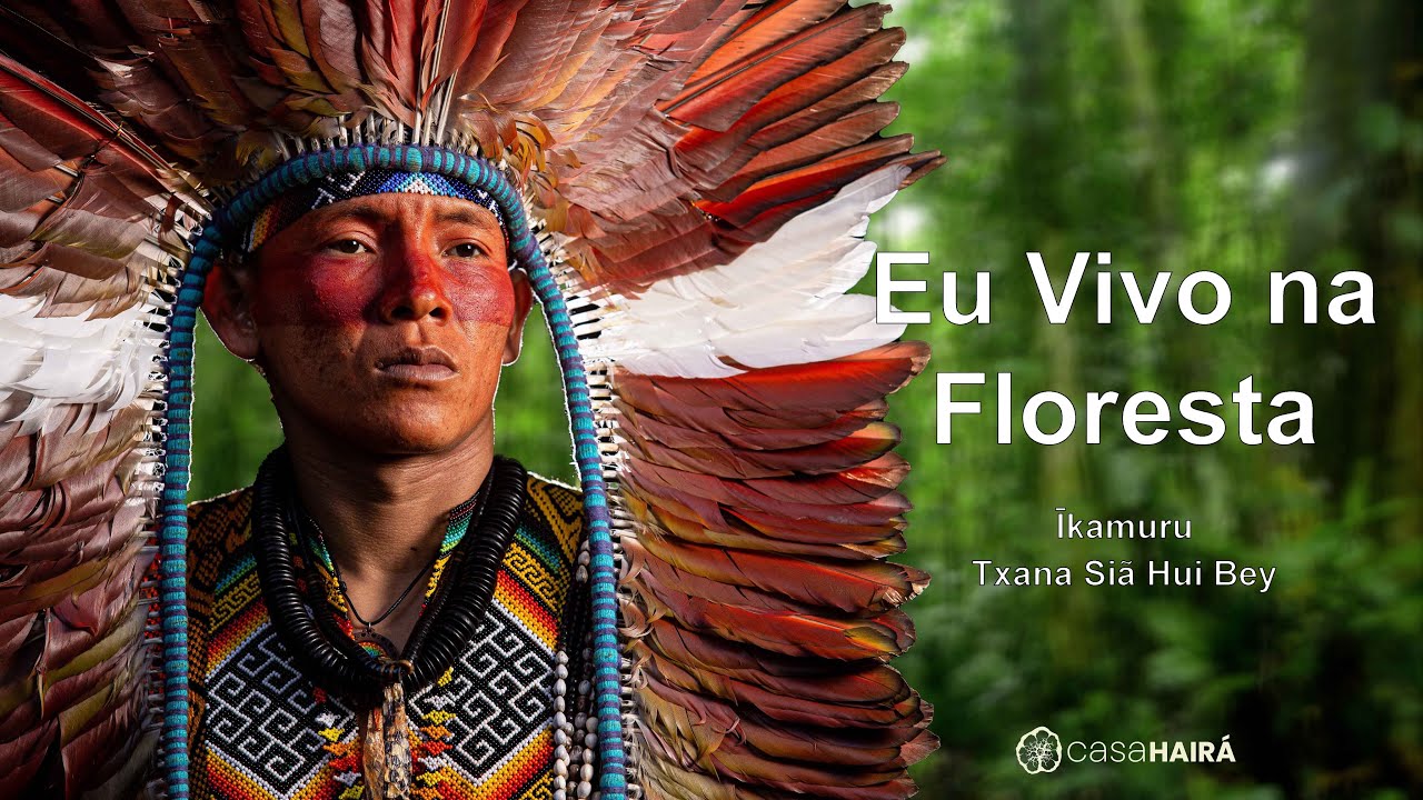 Eu Vivo na Floresta - Īkamuru - Txana Siã Hui Bey - Grupo Kayawei - Huni Kuin - Casa Hairá