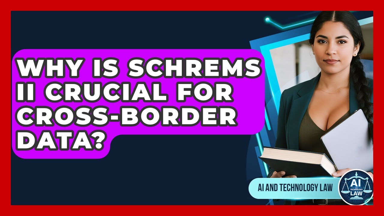 Why Is Schrems II Crucial For Cross-border Data? - AI and Technology Law