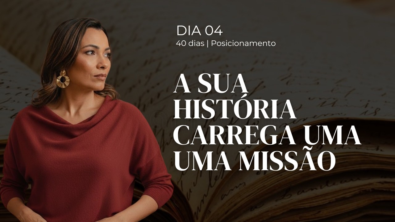 DIA 4 – Tua história não te define, ela forjou o seu propósito | 40 dias de Posicionamento