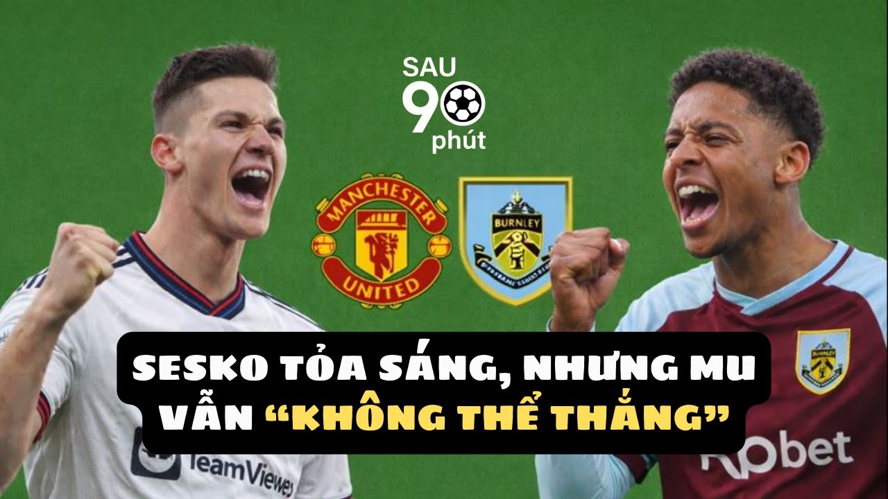 Burnley đấu với Man Utd | Sesko tỏa sáng, nhưng MU vẫn đánh rơi chiến thắng | Sau 90 phút