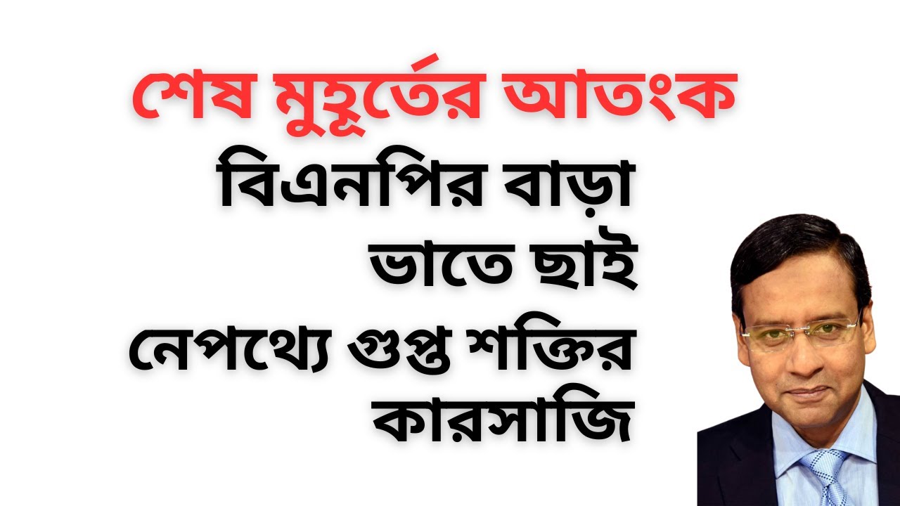 শেষ মুহূর্তের আতংক ! বিএনপির বাড়া ভাতে ছাই ! নেপথ্যে গুপ্ত শক্তির কারসাজি !