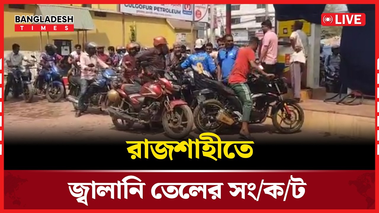 Live : রাজশাহীতে জ্বালানি তেলের সং/ক/ট..