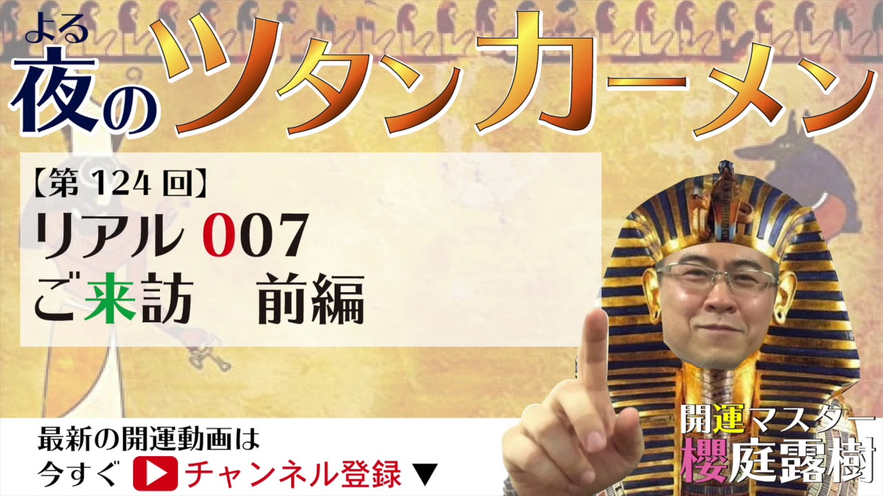 #124　『リアル007ご来訪』前編の巻 夜のツタンカーメン櫻庭露樹