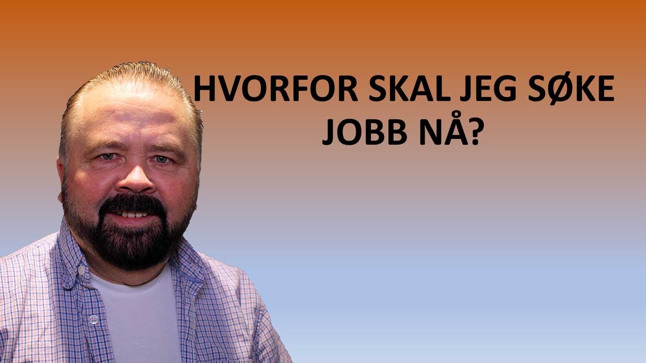 Hvorfor skal jeg søke jobb nå?